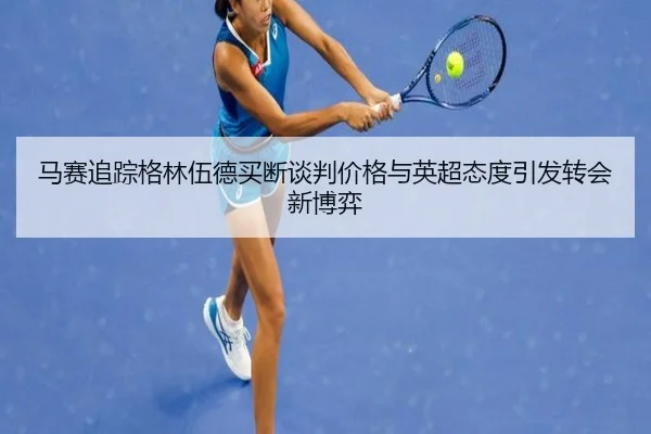 马赛追踪格林伍德买断谈判价格与英超态度引发转会新博弈