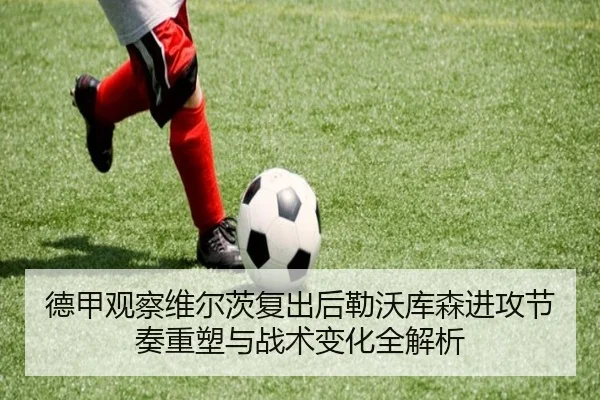 德甲观察维尔茨复出后勒沃库森进攻节奏重塑与战术变化全解析