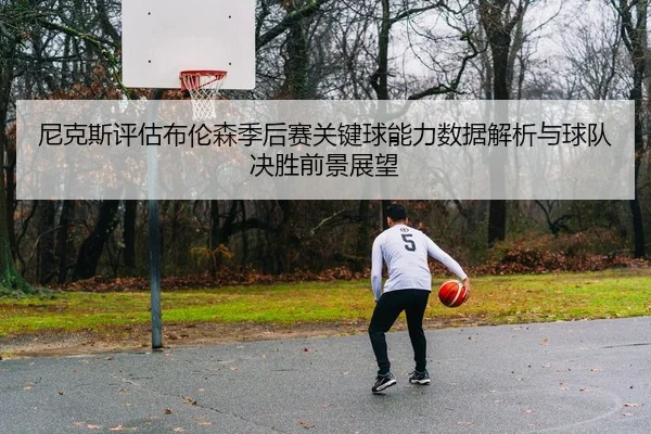 尼克斯评估布伦森季后赛关键球能力数据解析与球队决胜前景展望