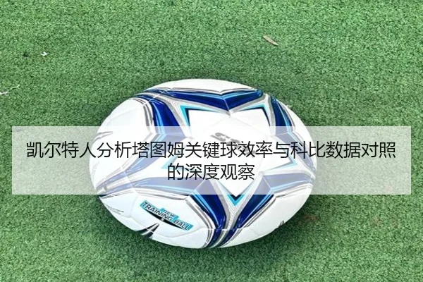 凯尔特人分析塔图姆关键球效率与科比数据对照的深度观察