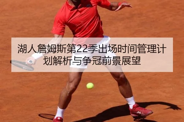 湖人詹姆斯第22季出场时间管理计划解析与争冠前景展望