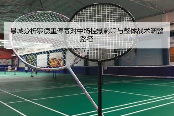 曼城分析罗德里停赛对中场控制影响与整体战术调整路径