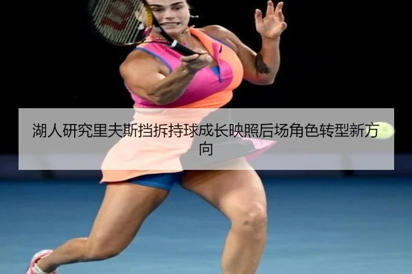 湖人研究里夫斯挡拆持球成长映照后场角色转型新方向