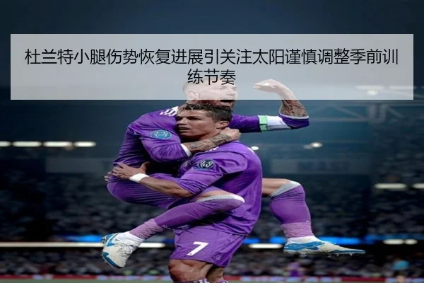 杜兰特小腿伤势恢复进展引关注太阳谨慎调整季前训练节奏