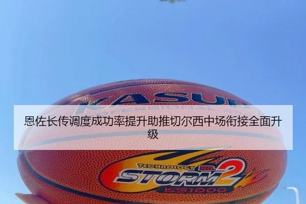 恩佐长传调度成功率提升助推切尔西中场衔接全面升级